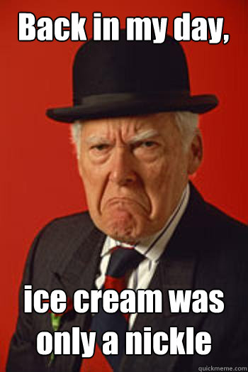 Back in my day, ice cream was only a nickle  - Back in my day, ice cream was only a nickle   Pissed old guy