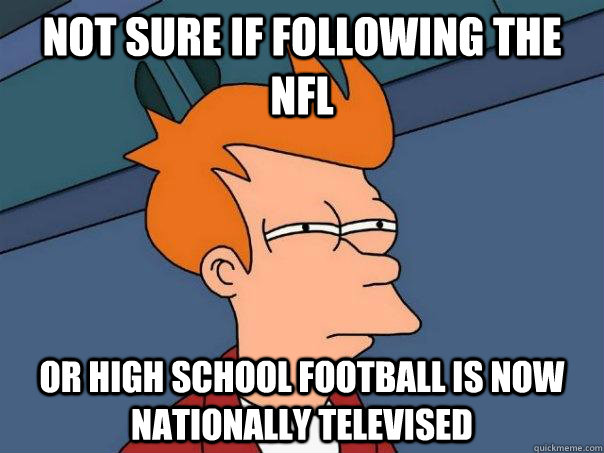 not sure if following the NFL or high school football is now nationally televised  Futurama Fry