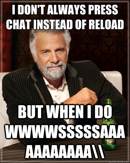 I don't always press CHAT instead of reload But when i do wwwwsssssaaaaaaaaaaa\\  The Most Interesting Man In The World