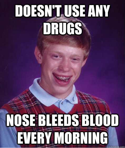 Doesn't use any drugs nose bleeds blood every morning   Bad Luck Brian