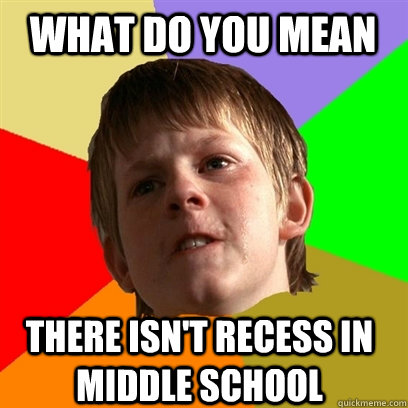 What do you mean there isn't recess in middle school  Angry School Boy