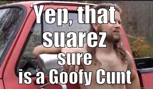 YEP, THAT SUAREZ SURE IS A GOOFY CUNT Almost Politically Correct Redneck