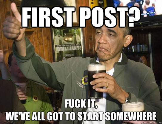 first post? Fuck it,
we've all got to start somewhere  Upvoting Obama