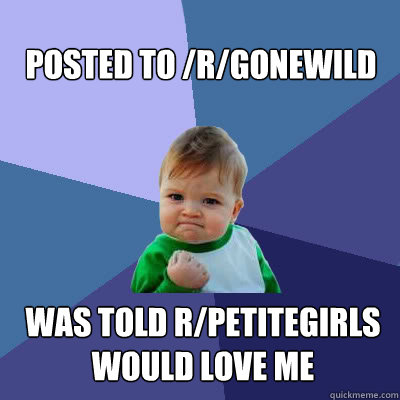 Posted to /r/gonewild Was told r/petitegirls would love me  Success Baby