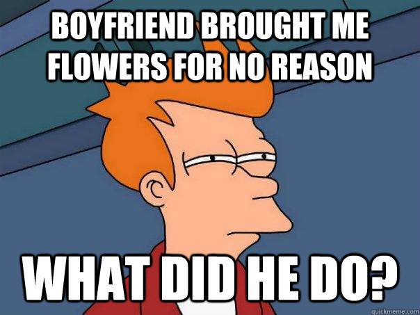 Boyfriend brought me flowers for no reason What did he do? - Boyfriend brought me flowers for no reason What did he do?  Futurama Fry