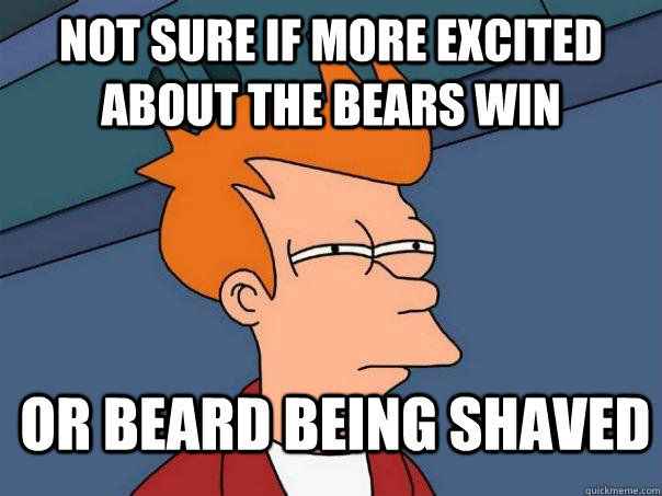 Not sure if more excited about the bears win Or beard being shaved  Futurama Fry