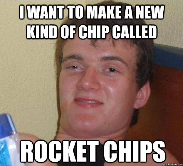 I want to make a new kind of chip called Rocket Chips  The High Guy