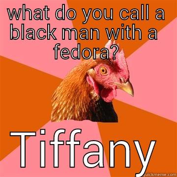 WHAT DO YOU CALL A BLACK MAN WITH A  FEDORA? TIFFANY Anti-Joke Chicken