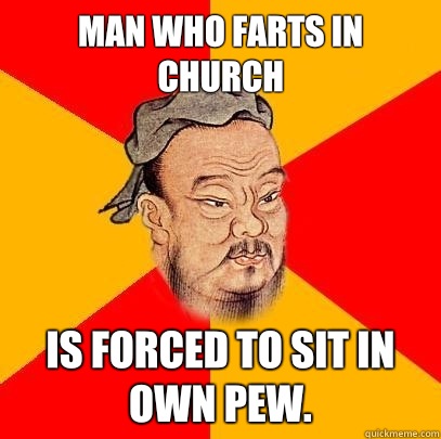 man who farts in church Is forced to sit in own pew.  Confucius says