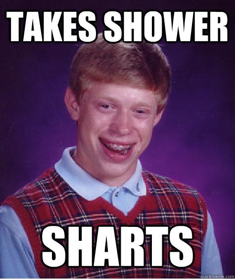 takes shower sharts  Bad Luck Brian