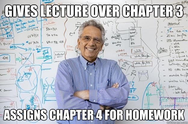 Gives lecture over chapter 3 Assigns chapter 4 for homework  Engineering Professor