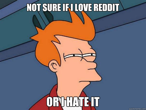 Not sure if I love reddit Or I hate it  Futurama Fry