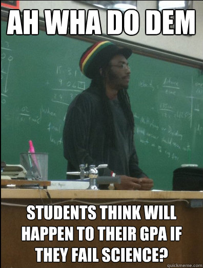 ah wha do dem students think will happen to their gpa if they fail science?  Rasta Science Teacher