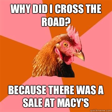 Why did I cross the road? Because there was a sale at Macy's  Anti-Joke Chicken