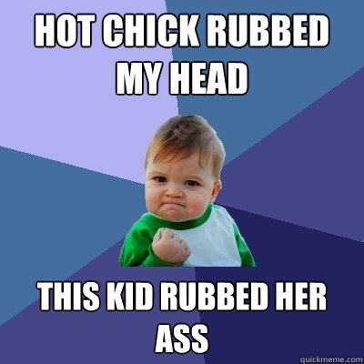 hot chick rubbed my head this kid rubbed her ass  Success Kid