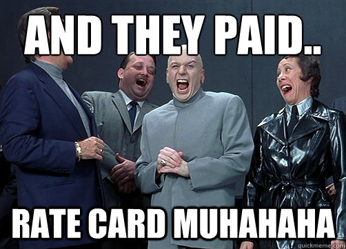 and they paid.. Rate Card muhahaha - and they paid.. Rate Card muhahaha  Dr Evil and minions