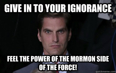 Give in to your ignorance Feel the power of the mormon side of the force!  Menacing Josh Romney