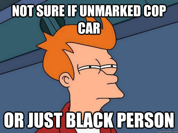 Not Sure If Unmarked Cop Car Or Just Black Person  Futurama Fry