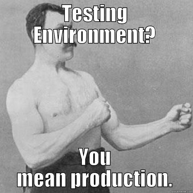 How we do it - TESTING ENVIRONMENT? YOU MEAN PRODUCTION. overly manly man