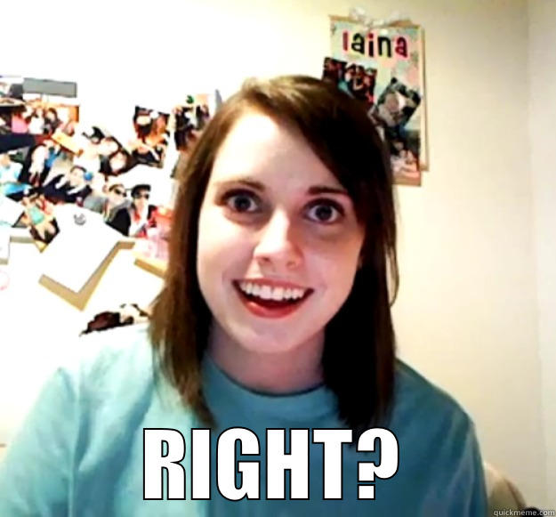  RIGHT? Overly Attached Girlfriend