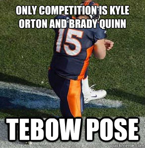 Only competition is kyle orton and brady quinn Tebow Pose - Only competition is kyle orton and brady quinn Tebow Pose  Tebowing