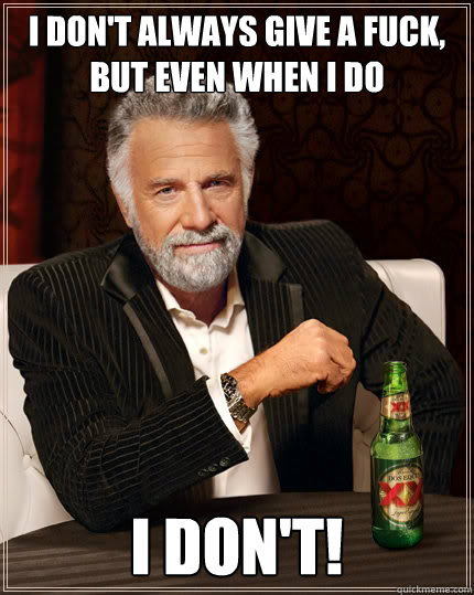 I don't always give a fuck, but even when I do I DON'T!  Dos Equis man