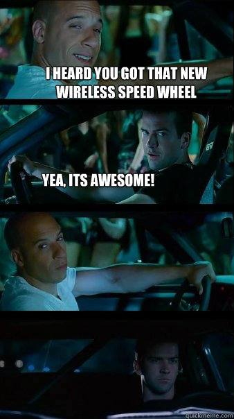 I heard you got that new wireless speed wheel yea, its awesome!  - I heard you got that new wireless speed wheel yea, its awesome!   Fast and Furious