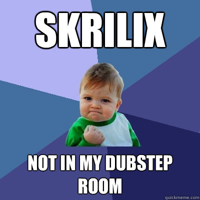 skrilix not in my dubstep room - skrilix not in my dubstep room  Success Kid