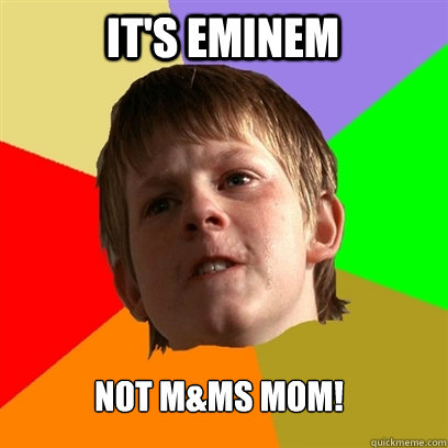 it's eminem not m&ms mom!  Angry School Boy