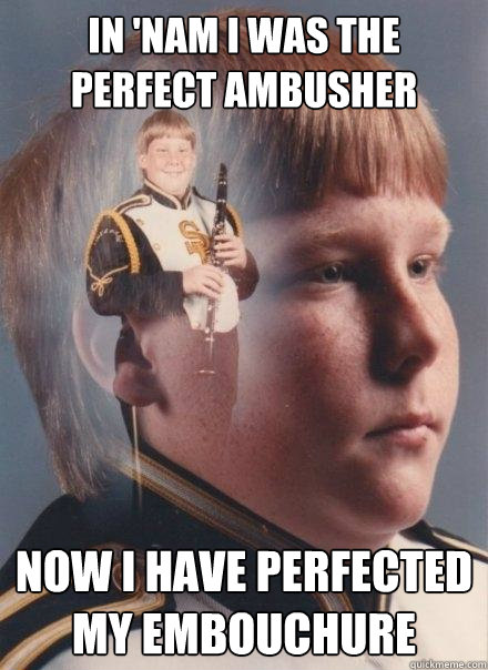 in 'nam i was the perfect ambusher  now i have perfected my embouchure  PTSD Clarinet Boy