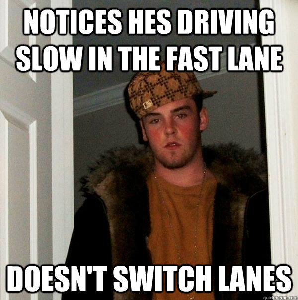 notices hes driving slow in the fast lane doesn't switch lanes - notices hes driving slow in the fast lane doesn't switch lanes  Scumbag Steve