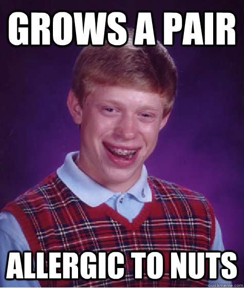 grows a pair allergic to nuts  Bad Luck Brian