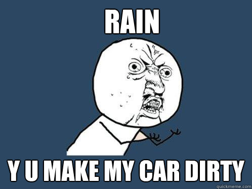 rain y u make my car dirty  Y U No