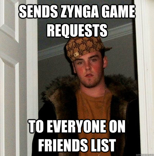 sends zynga game requests  to everyone on friends list  Scumbag Steve