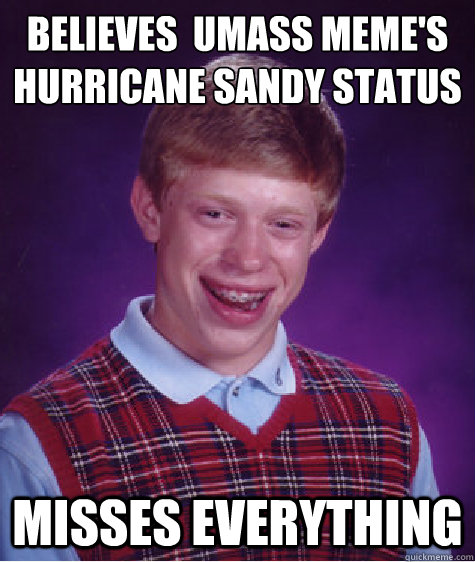 Believes  UMass Meme's Hurricane Sandy Status
 Misses Everything - Believes  UMass Meme's Hurricane Sandy Status
 Misses Everything  Bad Luck Brian