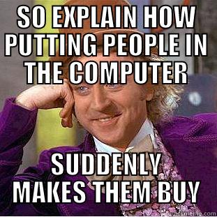 Condescending salesman - SO EXPLAIN HOW PUTTING PEOPLE IN THE COMPUTER SUDDENLY MAKES THEM BUY Condescending Wonka