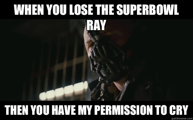 When you lose the Superbowl Ray Then you have my permission to cry  Badass Bane