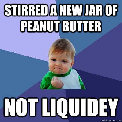 Stirred a new jar of peanut butter Not liquidey  Success Kid