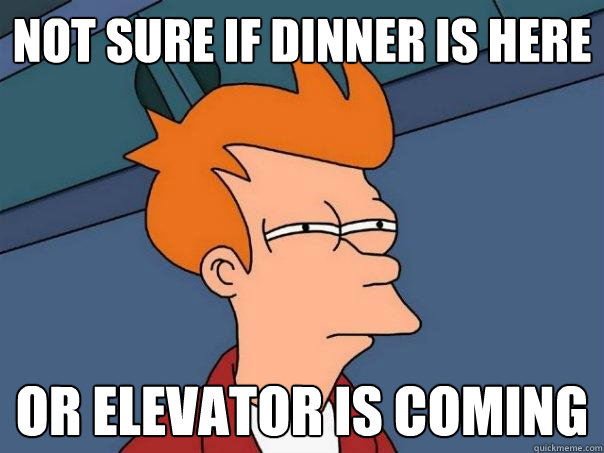 Not sure if dinner is here Or elevator is coming  Futurama Fry