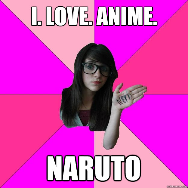 I. LOVE. ANIME. Naruto - I. LOVE. ANIME. Naruto  Idiot Nerd Girl