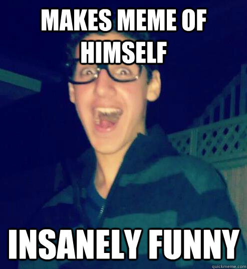 makes meme of himself insanely funny  