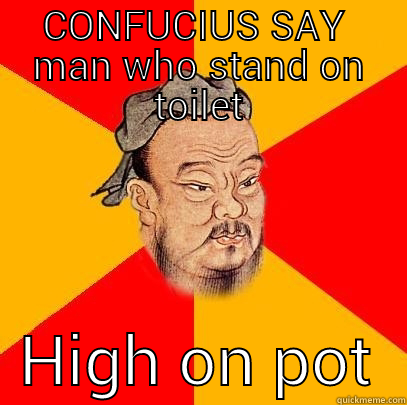 CONFUCIUS SAY  MAN WHO STAND ON TOILET   HIGH ON POT  Confucius says