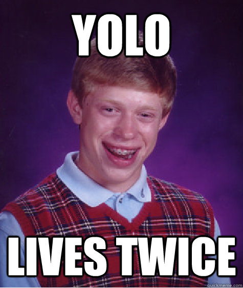 YOLO LIVES TWICE  Bad Luck Brian