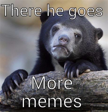 Ughh  - THERE HE GOES  MORE MEMES Confession Bear