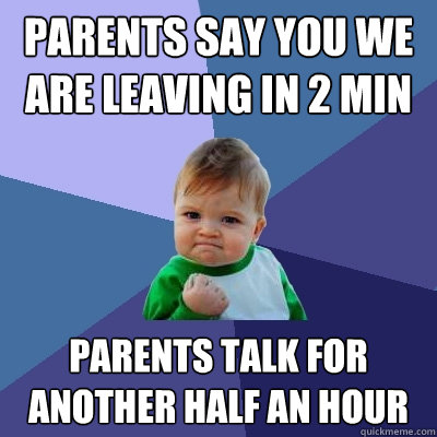 Parents say you we are leaving in 2 min Parents talk for another half an hour - Parents say you we are leaving in 2 min Parents talk for another half an hour  Success Kid