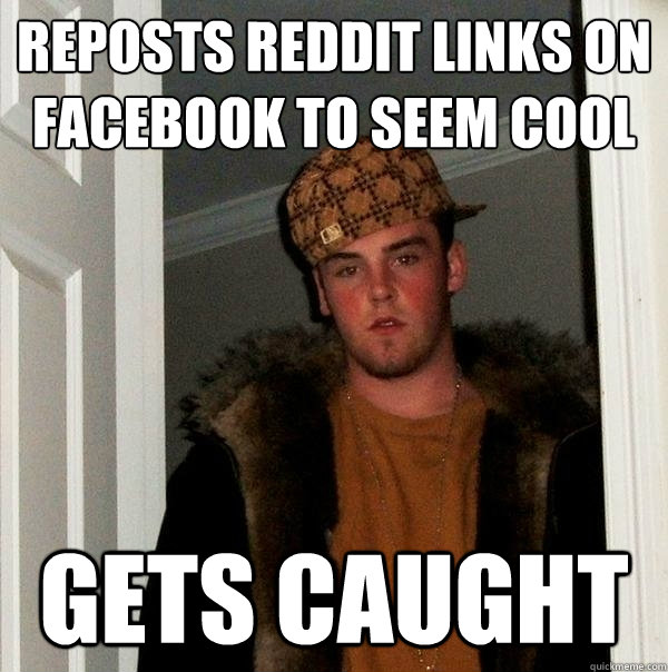 Reposts reddit links on facebook to seem cool gets caught  Scumbag Steve