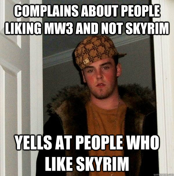 Complains about people liking mw3 and not skyrim yells at people who like skyrim  Scumbag Steve