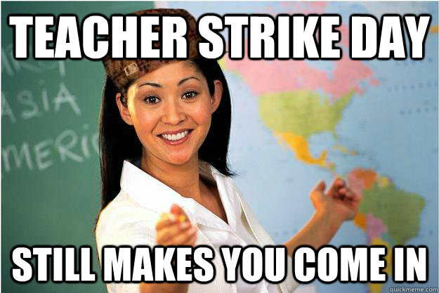 Teacher strike day Still makes you come in  - Teacher strike day Still makes you come in   Scumbag Teacher