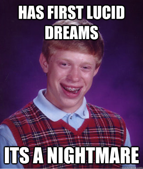 Has first lucid dreams its a nightmare  Bad Luck Brian