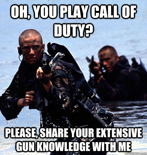 Oh, you play call of duty? Please, share your extensive gun knowledge with me  